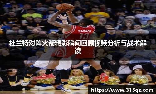 杜兰特对阵火箭精彩瞬间回顾视频分析与战术解读