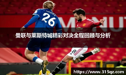 曼联与莱斯特城精彩对决全程回顾与分析