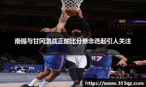 南锡与甘冈激战正酣比分悬念迭起引人关注