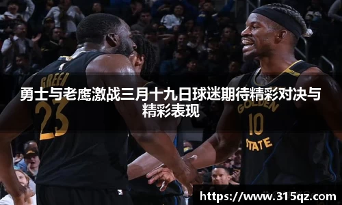 勇士与老鹰激战三月十九日球迷期待精彩对决与精彩表现