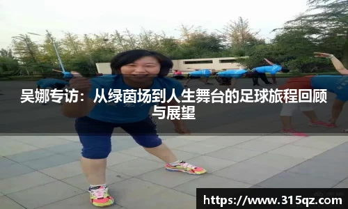 吴娜专访：从绿茵场到人生舞台的足球旅程回顾与展望