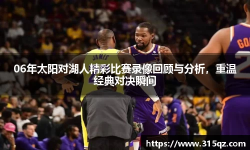 06年太阳对湖人精彩比赛录像回顾与分析，重温经典对决瞬间